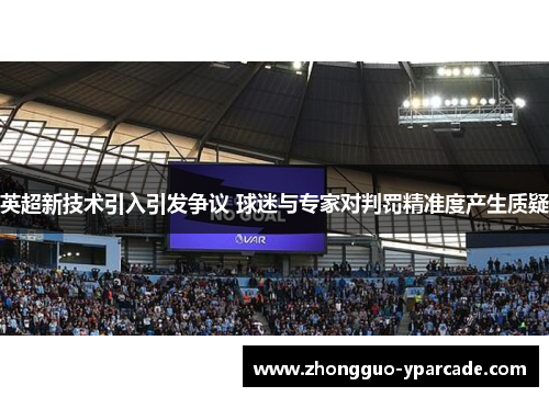 英超新技术引入引发争议 球迷与专家对判罚精准度产生质疑