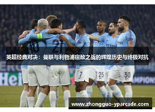 英超经典对决：曼联与利物浦宿敌之战的辉煌历史与终极对抗