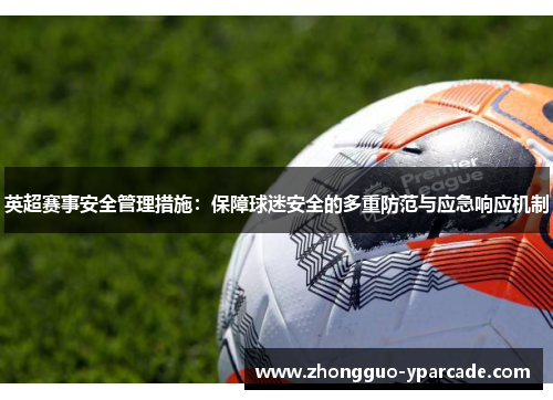 英超赛事安全管理措施:保障球迷安全的多重防范与应急响应机制 英超赛事安全管理措施:保障球迷安全的多重防范与应急响应机制