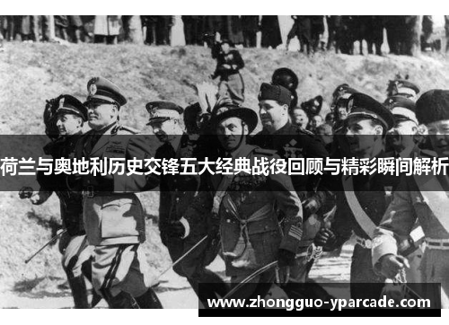 荷兰与奥地利历史交锋五大经典战役回顾与精彩瞬间解析