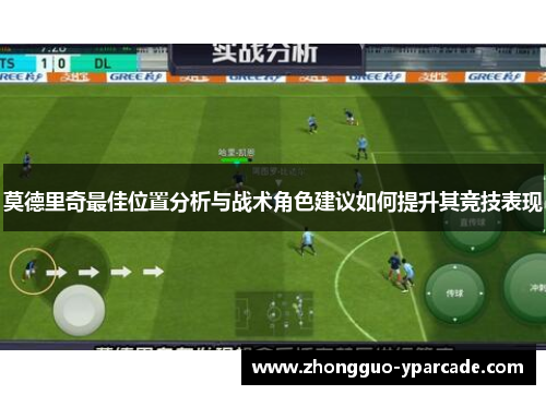 莫德里奇最佳位置分析与战术角色建议如何提升其竞技表现 莫德里奇最佳位置分析与战术角色建议如何提升其竞技表现