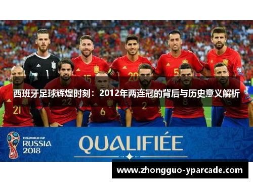 西班牙足球辉煌时刻：2012年两连冠的背后与历史意义解析