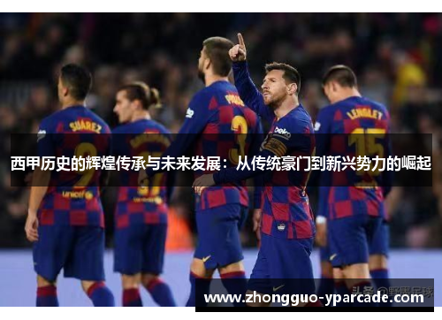 西甲历史的辉煌传承与未来发展：从传统豪门到新兴势力的崛起
