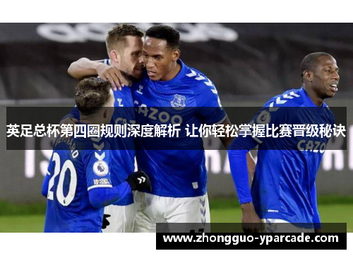 英足总杯第四圈规则深度解析 让你轻松掌握比赛晋级秘诀