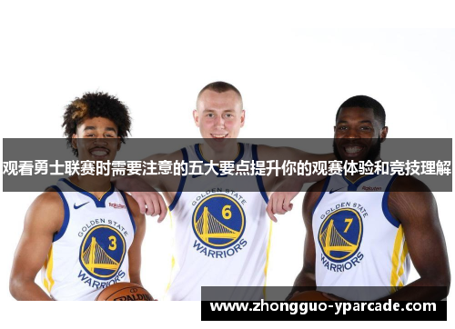 观看勇士联赛时需要注意的五大要点提升你的观赛体验和竞技理解 观看勇士联赛时需要注意的五大要点提升你的观赛体验和竞技理解