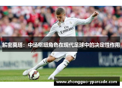 解密莫塔:中场枢纽角色在现代足球中的决定性作用 解密莫塔:中场枢纽角色在现代足球中的决定性作用