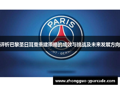 评析巴黎圣日耳曼重建策略的成效与挑战及未来发展方向