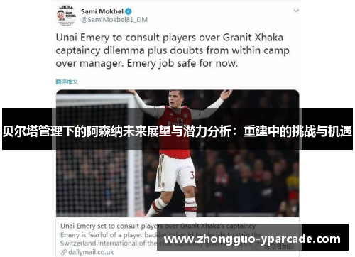 贝尔塔管理下的阿森纳未来展望与潜力分析:重建中的挑战与机遇 贝尔塔管理下的阿森纳未来展望与潜力分析:重建中的挑战与机遇