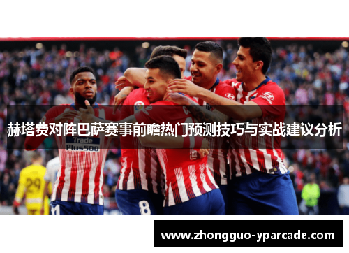 赫塔费对阵巴萨赛事前瞻热门预测技巧与实战建议分析