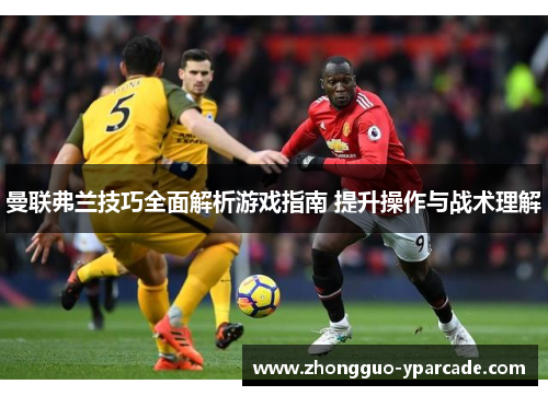 曼联弗兰技巧全面解析游戏指南 提升操作与战术理解