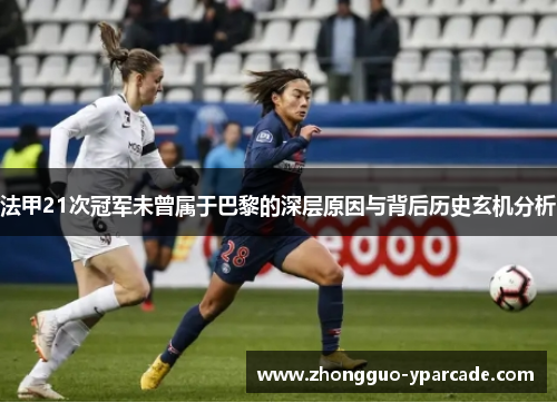 法甲21次冠军未曾属于巴黎的深层原因与背后历史玄机分析