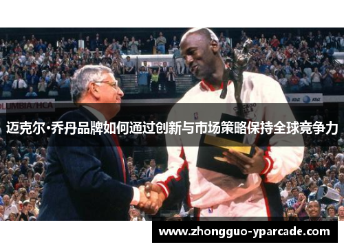 迈克尔·乔丹品牌如何通过创新与市场策略保持全球竞争力