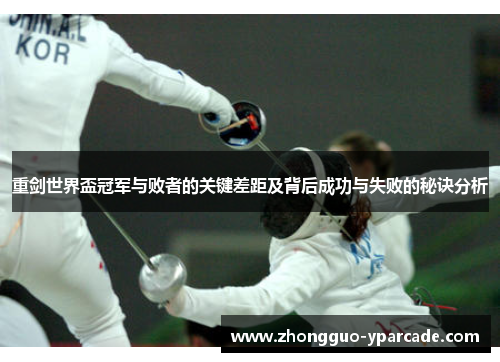 重剑世界盃冠军与败者的关键差距及背后成功与失败的秘诀分析