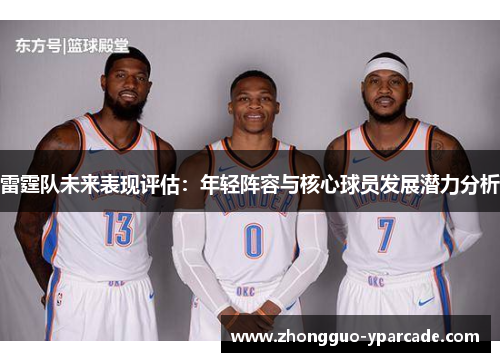 雷霆队未来表现评估：年轻阵容与核心球员发展潜力分析