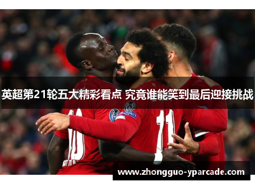 英超第21轮五大精彩看点 究竟谁能笑到最后迎接挑战