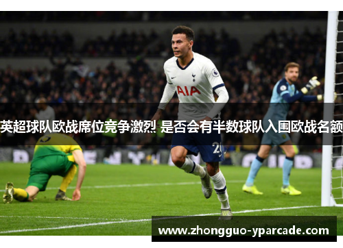 英超球队欧战席位竞争激烈 是否会有半数球队入围欧战名额