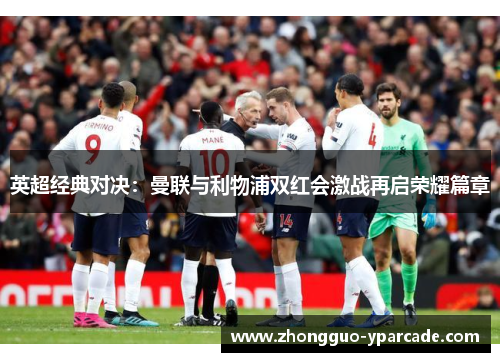 英超经典对决：曼联与利物浦双红会激战再启荣耀篇章