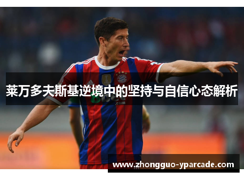 莱万多夫斯基逆境中的坚持与自信心态解析