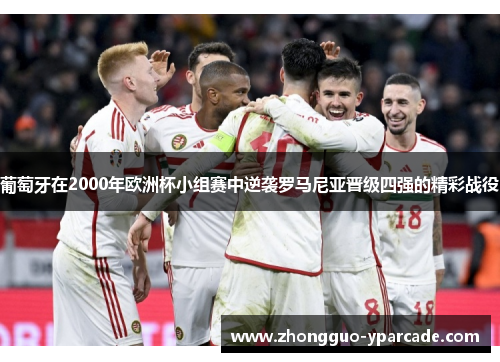 葡萄牙在2000年欧洲杯小组赛中逆袭罗马尼亚晋级四强的精彩战役