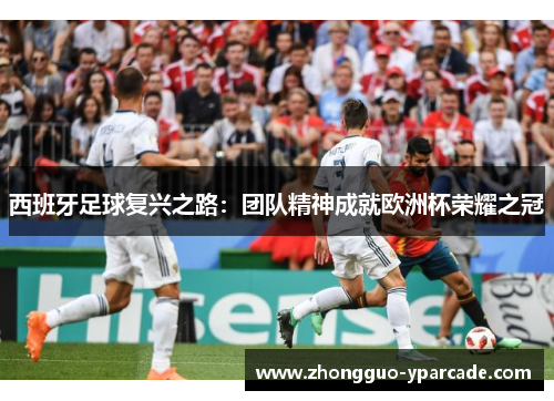 西班牙足球复兴之路：团队精神成就欧洲杯荣耀之冠