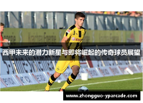 西甲未来的潜力新星与即将崛起的传奇球员展望