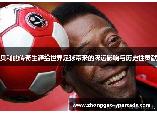 贝利的传奇生涯给世界足球带来的深远影响与历史性贡献