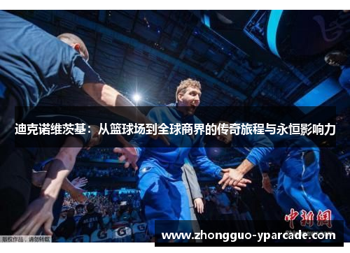 迪克诺维茨基：从篮球场到全球商界的传奇旅程与永恒影响力