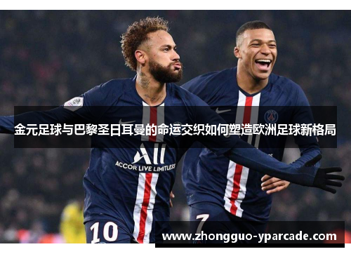 金元足球与巴黎圣日耳曼的命运交织如何塑造欧洲足球新格局