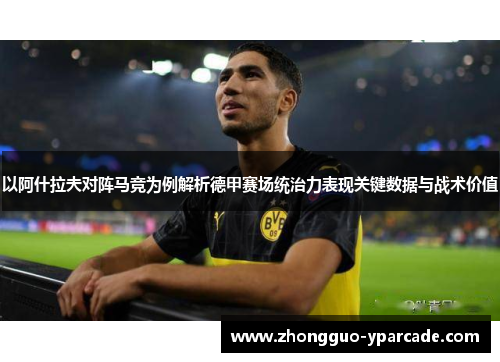 以阿什拉夫对阵马竞为例解析德甲赛场统治力表现关键数据与战术价值