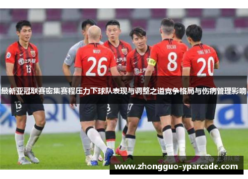 最新亚冠联赛密集赛程压力下球队表现与调整之道竞争格局与伤病管理影响