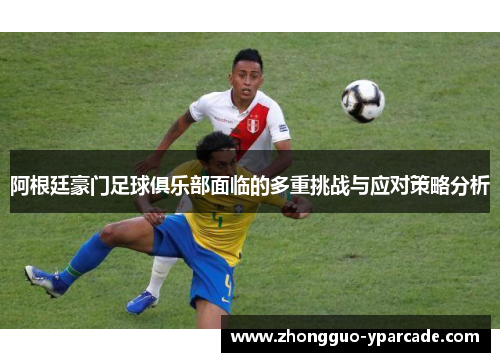 阿根廷豪门足球俱乐部面临的多重挑战与应对策略分析