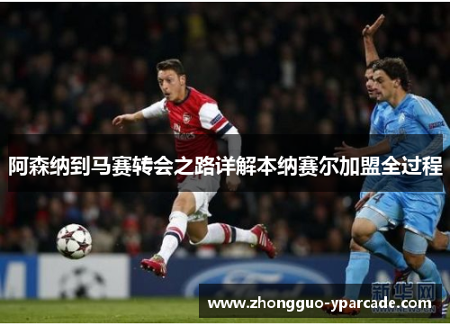 阿森纳到马赛转会之路详解本纳赛尔加盟全过程