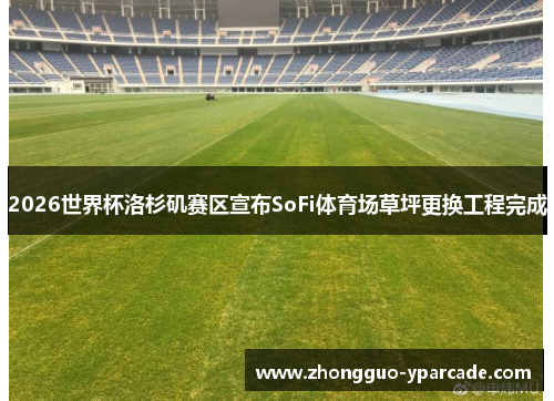 2026世界杯洛杉矶赛区宣布SoFi体育场草坪更换工程完成
