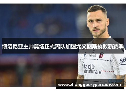 博洛尼亚主帅莫塔正式离队加盟尤文图斯执教新赛季