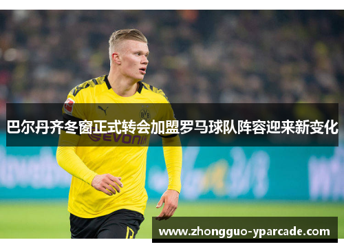 巴尔丹齐冬窗正式转会加盟罗马球队阵容迎来新变化