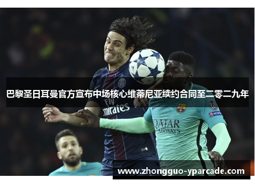 巴黎圣日耳曼官方宣布中场核心维蒂尼亚续约合同至二零二九年