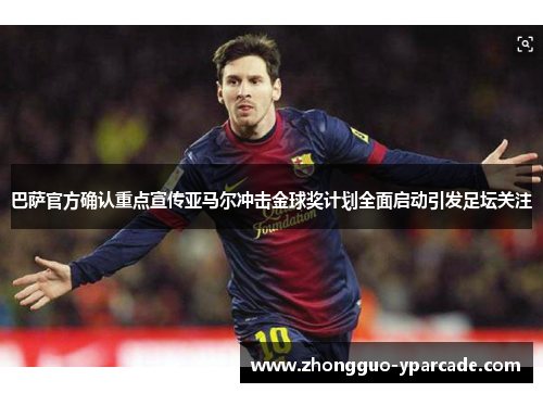 巴萨官方确认重点宣传亚马尔冲击金球奖计划全面启动引发足坛关注