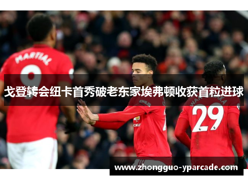 戈登转会纽卡首秀破老东家埃弗顿收获首粒进球