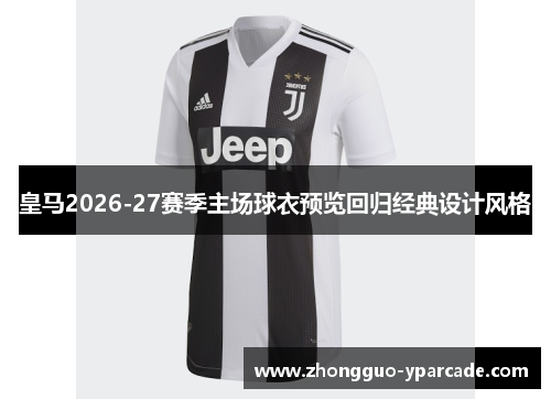 皇马2026-27赛季主场球衣预览回归经典设计风格