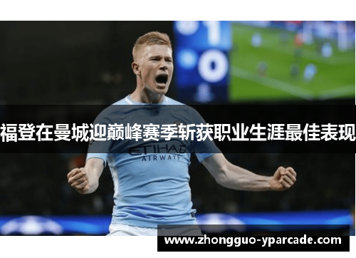 福登在曼城迎巅峰赛季斩获职业生涯最佳表现