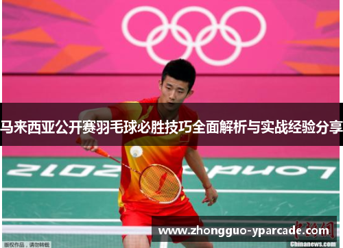 马来西亚公开赛羽毛球必胜技巧全面解析与实战经验分享
