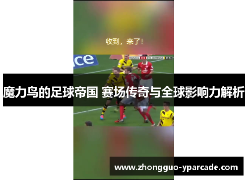 魔力鸟的足球帝国 赛场传奇与全球影响力解析