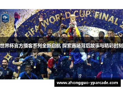 世界杯官方播客系列全新启航 探索赛场背后故事与精彩时刻