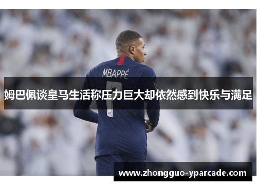 姆巴佩谈皇马生活称压力巨大却依然感到快乐与满足