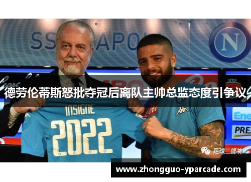 德劳伦蒂斯怒批夺冠后离队主帅总监态度引争议 德劳伦蒂斯怒批夺冠后离队主帅总监态度引争议
