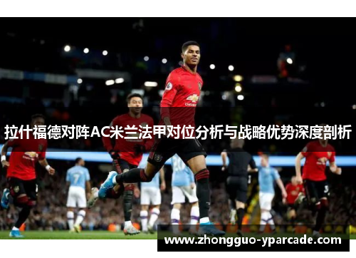 拉什福德对阵AC米兰法甲对位分析与战略优势深度剖析