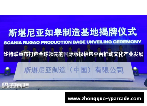 沙特联宣布打造全球领先的国际版权销售平台推动文化产业发展 沙特联宣布打造全球领先的国际版权销售平台推动文化产业发展
