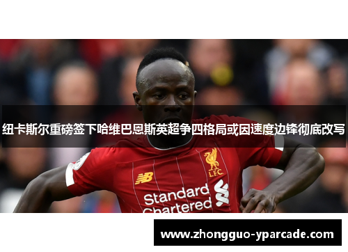 纽卡斯尔重磅签下哈维巴恩斯英超争四格局或因速度边锋彻底改写 纽卡斯尔重磅签下哈维巴恩斯英超争四格局或因速度边锋彻底改写