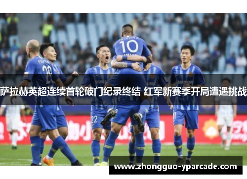 萨拉赫英超连续首轮破门纪录终结 红军新赛季开局遭遇挑战