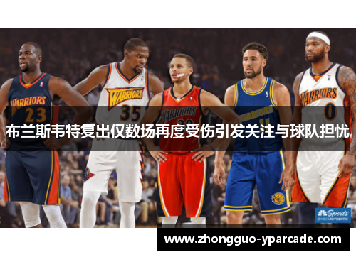 布兰斯韦特复出仅数场再度受伤引发关注与球队担忧